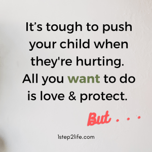 It's tough to push your child when they're hurting.  All you want to do is love and protect.  But . . . 